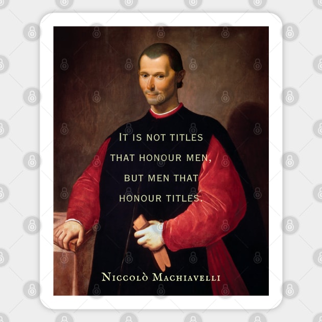 Niccolò Machiavelli portrait and quote: It is not titles that honour men, but men that honour titles. Sticker by artbleed